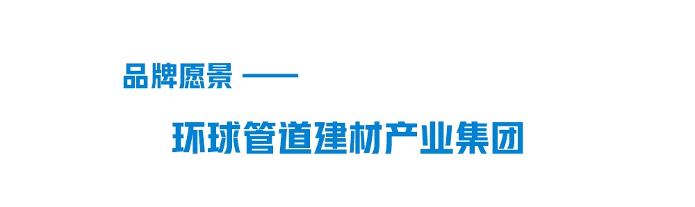 聯(lián)塑品牌愿景-環(huán)球管道建材集團 聯(lián)塑品牌愿景-環(huán)球管道建材集團